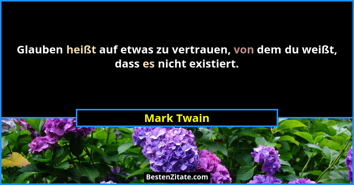 Glauben heißt auf etwas zu vertrauen, von dem du weißt, dass es nicht existiert.... - Mark Twain