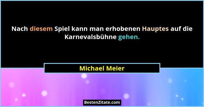 Nach diesem Spiel kann man erhobenen Hauptes auf die Karnevalsbühne gehen.... - Michael Meier