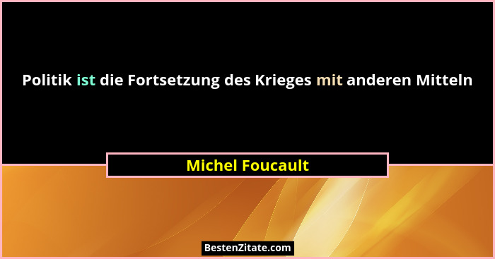 Politik ist die Fortsetzung des Krieges mit anderen Mitteln... - Michel Foucault