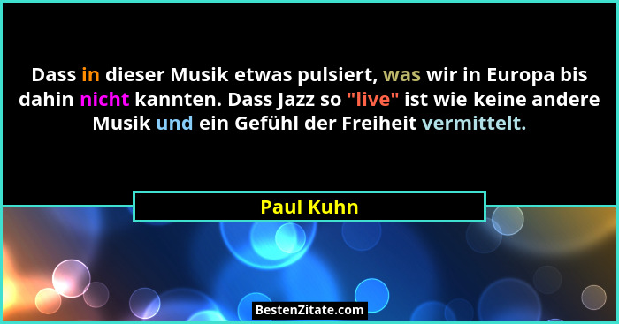 Dass in dieser Musik etwas pulsiert, was wir in Europa bis dahin nicht kannten. Dass Jazz so "live" ist wie keine andere Musik und... - Paul Kuhn