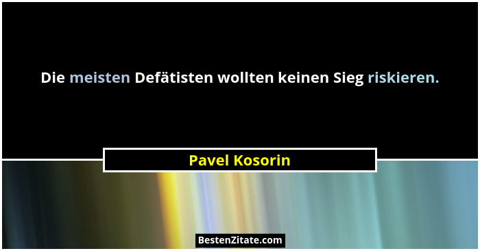 Die meisten Defätisten wollten keinen Sieg riskieren.... - Pavel Kosorin