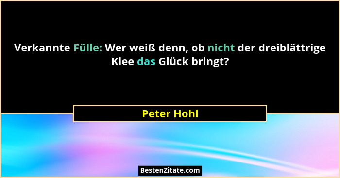 Verkannte Fülle: Wer weiß denn, ob nicht der dreiblättrige Klee das Glück bringt?... - Peter Hohl
