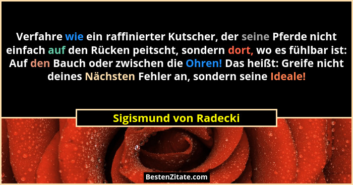 Verfahre wie ein raffinierter Kutscher, der seine Pferde nicht einfach auf den Rücken peitscht, sondern dort, wo es fühlbar is... - Sigismund von Radecki