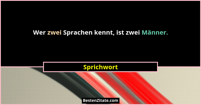 Wer zwei Sprachen kennt, ist zwei Männer.... - Sprichwort
