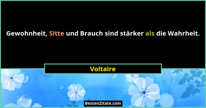 Gewohnheit, Sitte und Brauch sind stärker als die Wahrheit.... - Voltaire