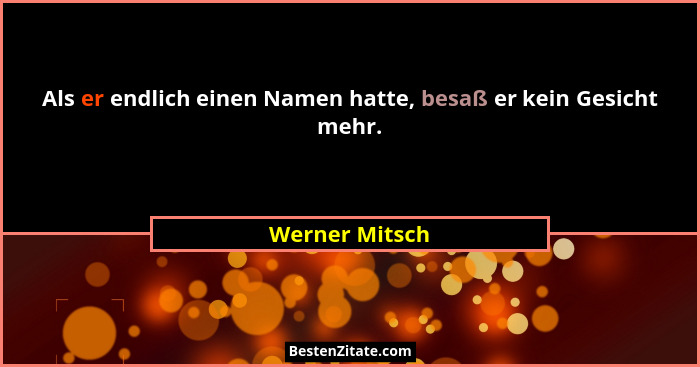 Als er endlich einen Namen hatte, besaß er kein Gesicht mehr.... - Werner Mitsch