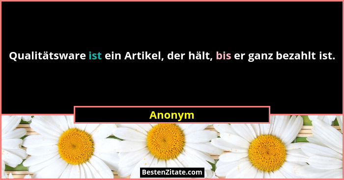 Qualitätsware ist ein Artikel, der hält, bis er ganz bezahlt ist.... - Anonym