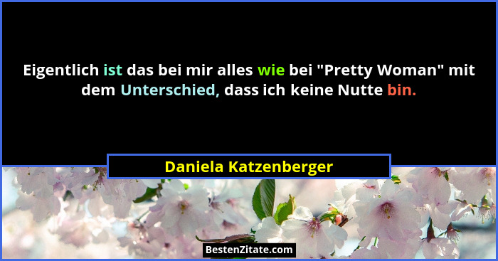 Eigentlich ist das bei mir alles wie bei "Pretty Woman" mit dem Unterschied, dass ich keine Nutte bin.... - Daniela Katzenberger
