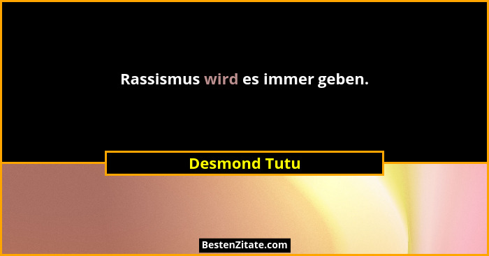 Rassismus wird es immer geben.... - Desmond Tutu