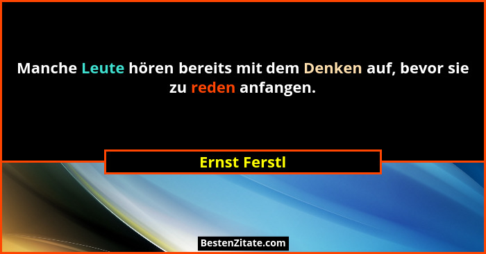 Manche Leute hören bereits mit dem Denken auf, bevor sie zu reden anfangen.... - Ernst Ferstl