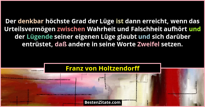 Der denkbar höchste Grad der Lüge ist dann erreicht, wenn das Urteilsvermögen zwischen Wahrheit und Falschheit aufhört und de... - Franz von Holtzendorff