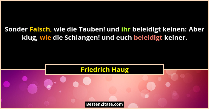 Sonder Falsch, wie die Tauben! und ihr beleidigt keinen: Aber klug, wie die Schlangen! und euch beleidigt keiner.... - Friedrich Haug