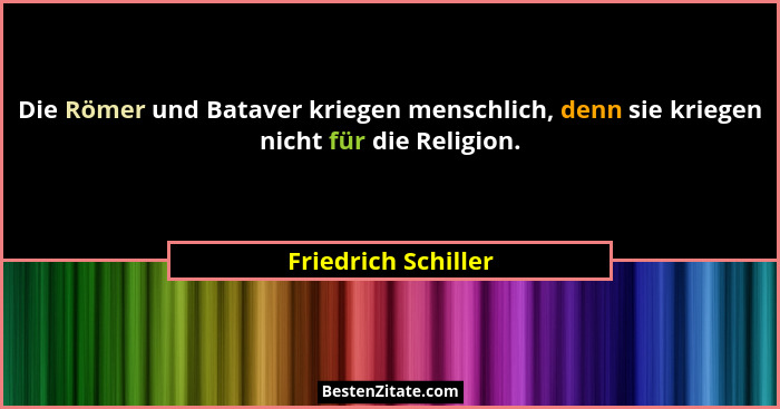Die Römer und Bataver kriegen menschlich, denn sie kriegen nicht für die Religion.... - Friedrich Schiller