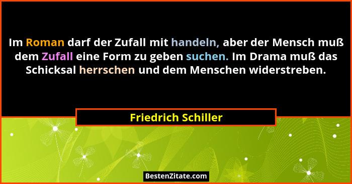 Im Roman darf der Zufall mit handeln, aber der Mensch muß dem Zufall eine Form zu geben suchen. Im Drama muß das Schicksal herrsc... - Friedrich Schiller