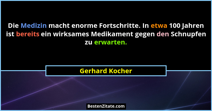 Die Medizin macht enorme Fortschritte. In etwa 100 Jahren ist bereits ein wirksames Medikament gegen den Schnupfen zu erwarten.... - Gerhard Kocher