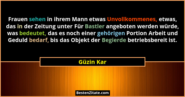 Frauen sehen in ihrem Mann etwas Unvollkommenes, etwas, das in der Zeitung unter Für Bastler angeboten werden würde, was bedeutet, das es... - Güzin Kar