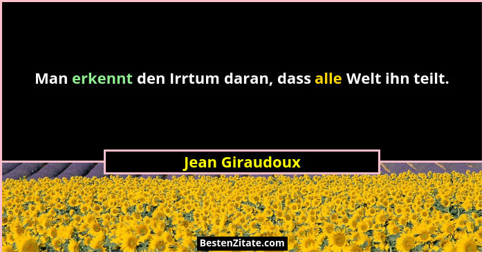 Man erkennt den Irrtum daran, dass alle Welt ihn teilt.... - Jean Giraudoux