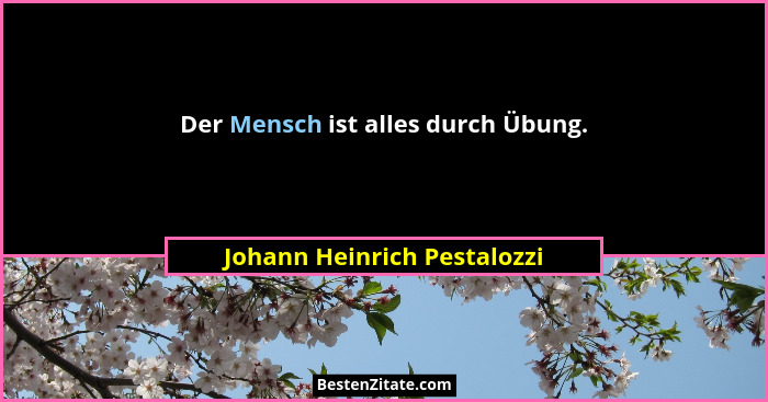 Der Mensch ist alles durch Übung.... - Johann Heinrich Pestalozzi