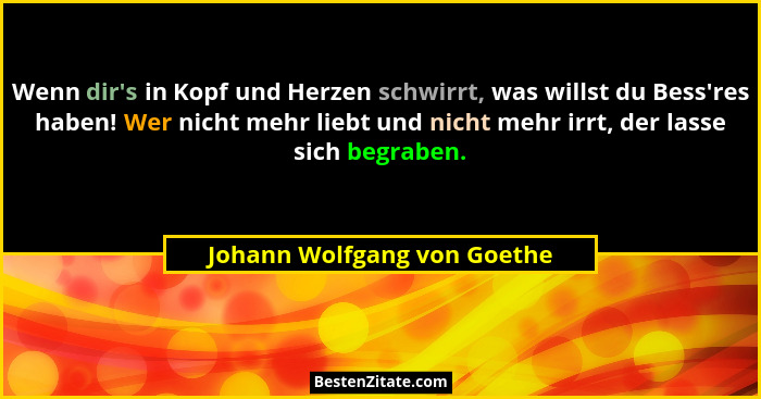 Wenn dir's in Kopf und Herzen schwirrt, was willst du Bess'res haben! Wer nicht mehr liebt und nicht mehr irrt, d... - Johann Wolfgang von Goethe