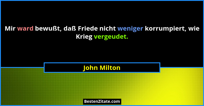 Mir ward bewußt, daß Friede nicht weniger korrumpiert, wie Krieg vergeudet.... - John Milton