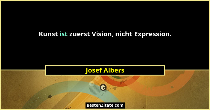 Kunst ist zuerst Vision, nicht Expression.... - Josef Albers
