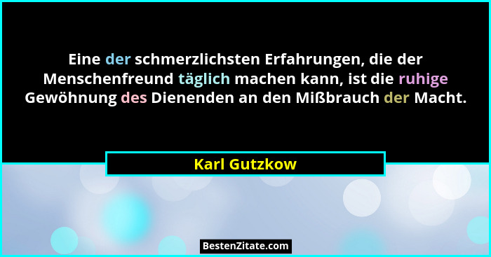 Eine der schmerzlichsten Erfahrungen, die der Menschenfreund täglich machen kann, ist die ruhige Gewöhnung des Dienenden an den Mißbrau... - Karl Gutzkow