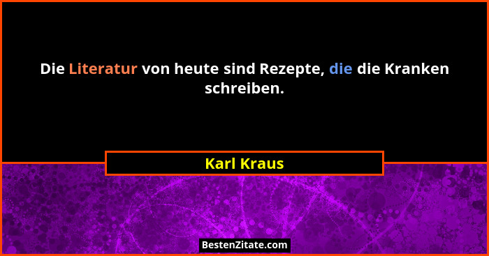 Die Literatur von heute sind Rezepte, die die Kranken schreiben.... - Karl Kraus