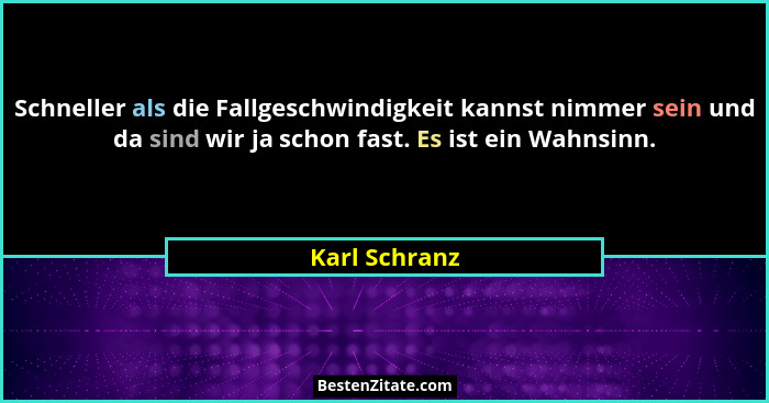 Schneller als die Fallgeschwindigkeit kannst nimmer sein und da sind wir ja schon fast. Es ist ein Wahnsinn.... - Karl Schranz
