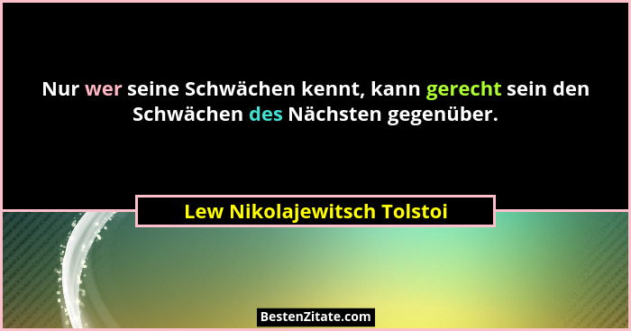 Nur wer seine Schwächen kennt, kann gerecht sein den Schwächen des Nächsten gegenüber.... - Lew Nikolajewitsch Tolstoi