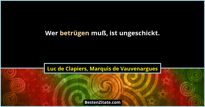 Wer betrügen muß, ist ungeschickt.... - Luc de Clapiers, Marquis de Vauvenargues