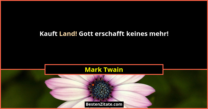 Kauft Land! Gott erschafft keines mehr!... - Mark Twain