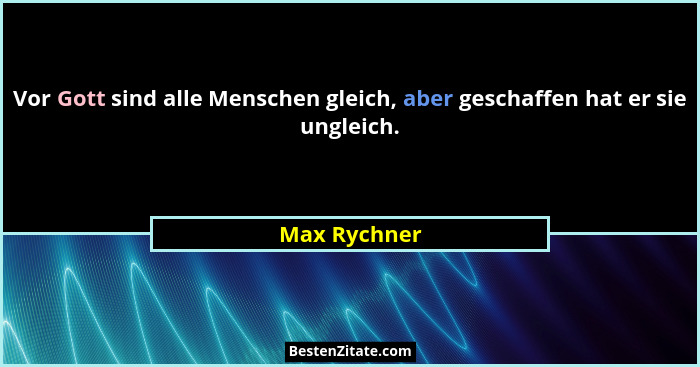 Vor Gott sind alle Menschen gleich, aber geschaffen hat er sie ungleich.... - Max Rychner