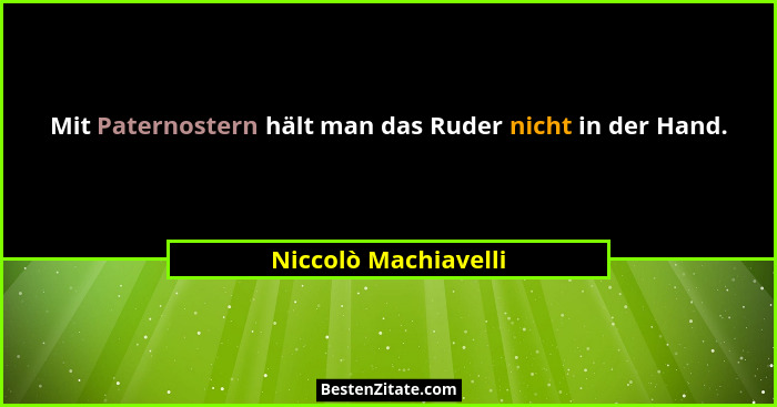 Mit Paternostern hält man das Ruder nicht in der Hand.... - Niccolò Machiavelli