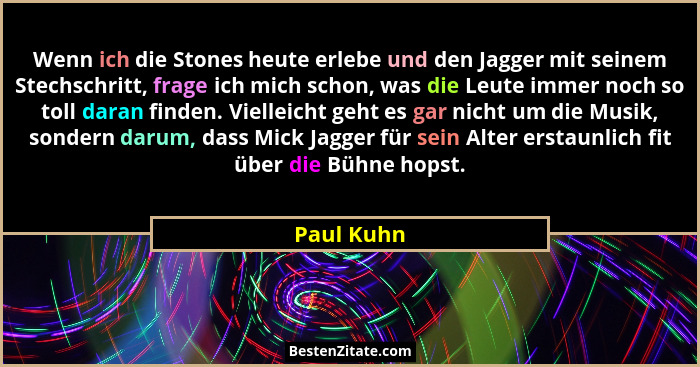 Wenn ich die Stones heute erlebe und den Jagger mit seinem Stechschritt, frage ich mich schon, was die Leute immer noch so toll daran find... - Paul Kuhn
