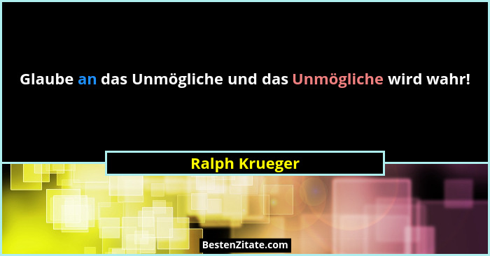 Glaube an das Unmögliche und das Unmögliche wird wahr!... - Ralph Krueger
