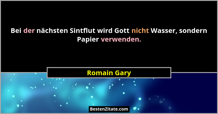 Bei der nächsten Sintflut wird Gott nicht Wasser, sondern Papier verwenden.... - Romain Gary