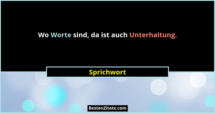Wo Worte sind, da ist auch Unterhaltung.... - Sprichwort
