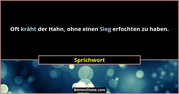Oft kräht der Hahn, ohne einen Sieg erfochten zu haben.... - Sprichwort