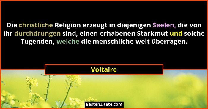 Die christliche Religion erzeugt in diejenigen Seelen, die von ihr durchdrungen sind, einen erhabenen Starkmut und solche Tugenden, welche... - Voltaire