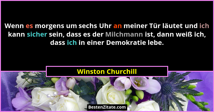 Wenn es morgens um sechs Uhr an meiner Tür läutet und ich kann sicher sein, dass es der Milchmann ist, dann weiß ich, dass ich in... - Winston Churchill
