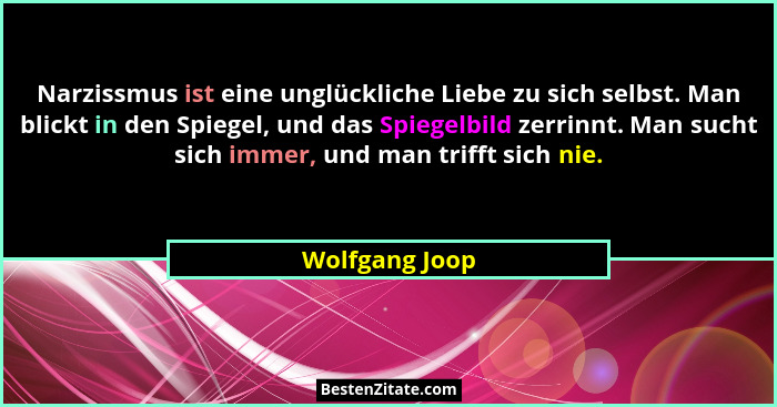 Narzissmus ist eine unglückliche Liebe zu sich selbst. Man blickt in den Spiegel, und das Spiegelbild zerrinnt. Man sucht sich immer,... - Wolfgang Joop
