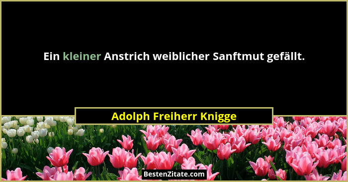 Ein kleiner Anstrich weiblicher Sanftmut gefällt.... - Adolph Freiherr Knigge