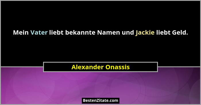 Mein Vater liebt bekannte Namen und Jackie liebt Geld.... - Alexander Onassis