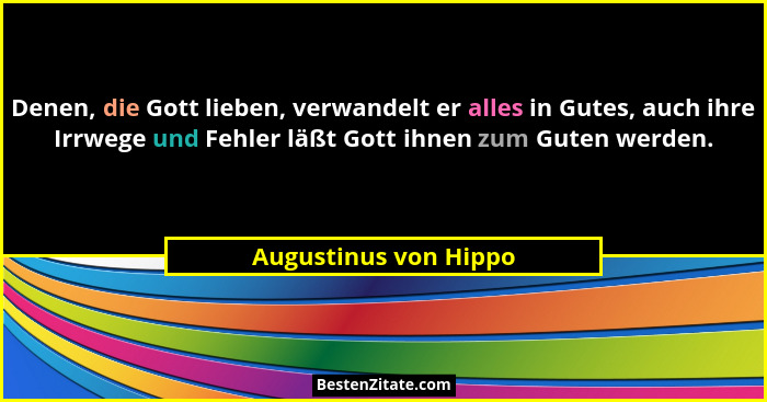 Denen, die Gott lieben, verwandelt er alles in Gutes, auch ihre Irrwege und Fehler läßt Gott ihnen zum Guten werden.... - Augustinus von Hippo