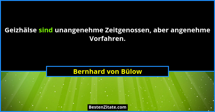 Geizhälse sind unangenehme Zeitgenossen, aber angenehme Vorfahren.... - Bernhard von Bülow