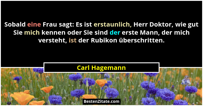 Sobald eine Frau sagt: Es ist erstaunlich, Herr Doktor, wie gut Sie mich kennen oder Sie sind der erste Mann, der mich versteht, ist d... - Carl Hagemann