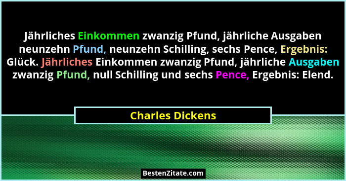 Jährliches Einkommen zwanzig Pfund, jährliche Ausgaben neunzehn Pfund, neunzehn Schilling, sechs Pence, Ergebnis: Glück. Jährliches... - Charles Dickens