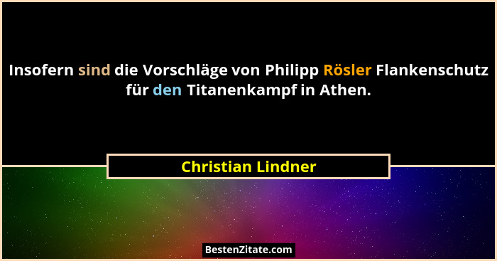 Insofern sind die Vorschläge von Philipp Rösler Flankenschutz für den Titanenkampf in Athen.... - Christian Lindner