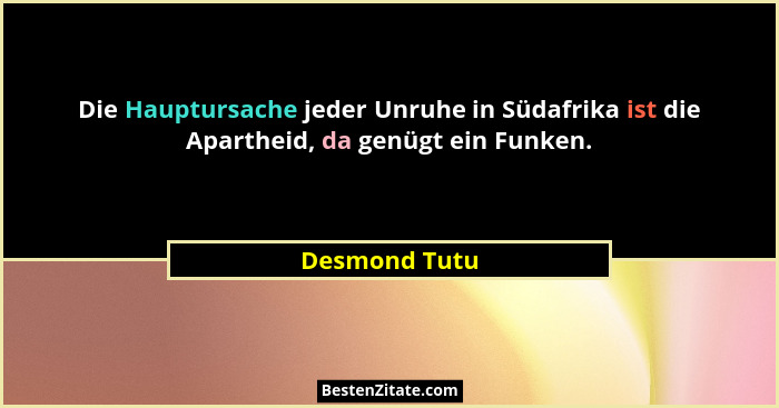 Die Hauptursache jeder Unruhe in Südafrika ist die Apartheid, da genügt ein Funken.... - Desmond Tutu