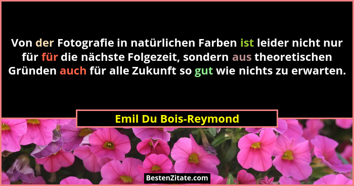 Von der Fotografie in natürlichen Farben ist leider nicht nur für für die nächste Folgezeit, sondern aus theoretischen Gründen... - Emil Du Bois-Reymond